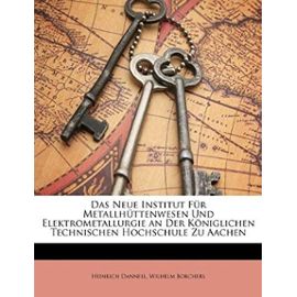 Das Neue Institut F r Metallh ttenwesen Und Elektrometallurgie an Der K niglichen Technischen Hochschule Zu Aachen - Danneel, Heinrich