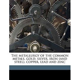 The Metallurgy of the Common Metals: Gold, Silver, Iron (and Steel), Copper, Lead and Zinc - Austin, Leonard Strong