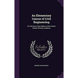 An Elementary Course of Civil Engineering: For the Use of the Cadets of the United States' Military Academy - Mahan, Dennis Hart