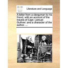 A Letter from a Clergyman to His Friend, with an Account of the Travels of Capt. Lemuel Gulliver: And a Character of the Author. ... - Multiple Contributors