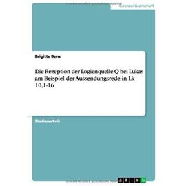 Die Rezeption der Logienquelle Q bei Lukas am Beispiel der Aussendungsrede in Lk 10,1-16 - Brigitte Benz