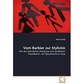 Vom Barbier zur Stylistin: Von der männlichen Dominanz zum weiblichen Traumberuf - auf Spurensuche in Graz (German Edition) - Anna Jernej