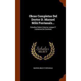 Obras Completas del Doctor D. Manuel Mila Fontanals...: Estudios Sobre Historia, Lengua y Literatura de Cataluna - Fontanals, Manuel Mila Y