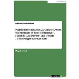 Postmodernes Erzählen. Zu Calvinos "Wenn ein Reisender in einer Winternacht", Süskinds "Das Parfum" und Herbsts "Wolpertinger oder Das Blau - Corinna Rindlisbacher