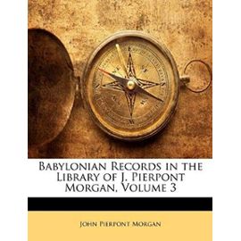 Babylonian Records in the Library of J. Pierpont Morgan, Volume 3 - Morgan, John Pierpont