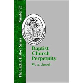 Baptist Church Perpetuity: Or the Continuous Existence of Baptist Churches from the Apostolic to the Present Day (Baptist History) - Everts, W. W. Jr.