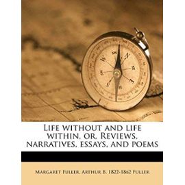 Life Without and Life Within: Or, Reviews, Narratives, Essays, and Poems - Fuller, Arthur Buckminster