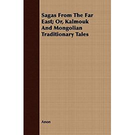 Sagas From The Far East; Or, Kalmouk And Mongolian Traditionary Tales - Anon