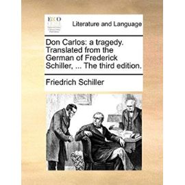 Don Carlos: A Tragedy. Translated from the German of Frederick Schiller, ... the Third Edition.