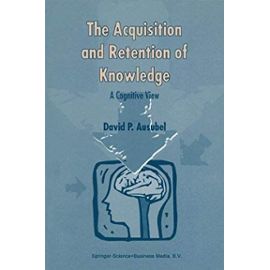 The Acquisition And Retention Of Knowledge: A Cognitive View - David P Ausubel