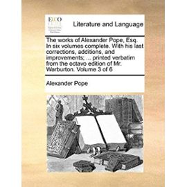 The Works of Alexander Pope, Esq. in Six Volumes Complete. with His Last Corrections, Additions, and Improvements; ... Printed Verbatim from the Octavo Edition of Mr. Warburton. Volume 3 of 6 - Pope, Alexander