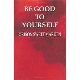 Be Good to Yourself: 1 - Marden, Orison Swett