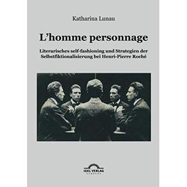 L'homme personnage: Literarisches self-fashioning und Strategien der Selbstfiktionalisierung bei Henri-Pierre-Roché - Katharina Lunau