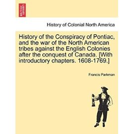 History of the Conspiracy of Pontiac, and the War of the North American Tribes Against the English Colonies After the Conquest of Canada. [With Introductory Chapters. 1608-1769.] - Parkman, Francis, Jr.
