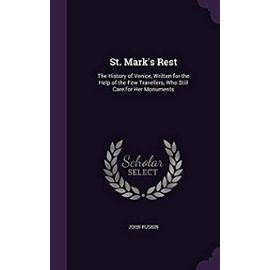 St. Mark's Rest: The History of Venice, Written for the Help of the Few Travellers, Who Still Care for Her Monuments - John Ruskin