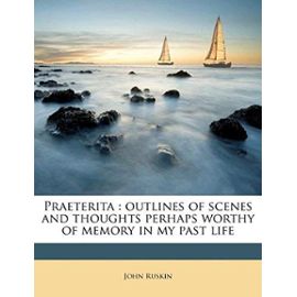 Praeterita: Outlines of Scenes and Thoughts Perhaps Worthy of Memory in My Past Life Volume 3 - John Ruskin