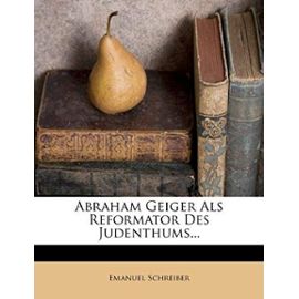 Abraham Geiger ALS Reformator Des Judenthums... - Schreiber, Emanuel