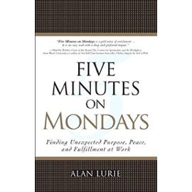 Five Minutes on Mondays: Finding Unexpected Purpose, Peace, and Fulfillment at Work (Paperback) - Alan Lurie