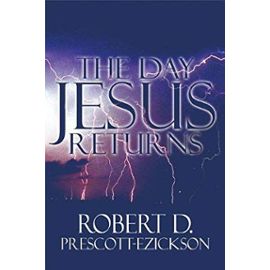 The Day Jesus Returns - Robert D. Prescott-Ezickson
