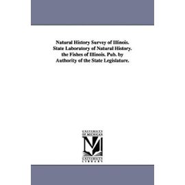 Natural History Survey of Illinois. State Laboratory of Natural History. the Fishes of Illinois. Pub. by Authority of the State Legislature. - Collectif