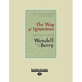 The Way of Ignorance: And Other Essays - Wendell Berry