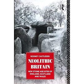 Neolithic Britain: New Stone Age Sites of England, Scotland and Wales - R. Castleden
