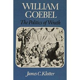 William Goebel: The Politics of Wrath (Kentucky Bicentennial Bookshelf) - James C. Klotter