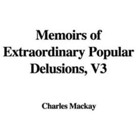 Memoirs of Extraordinary Popular Delusions, V3 - Charles Mackay