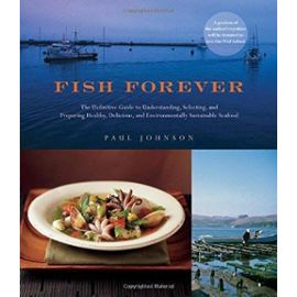 Fish Forever: The Definitive Guide to Understanding, Selecting, and Preparing Healthy, Delicious, and Environmentally Sustainable Seafood - Paul Johnson