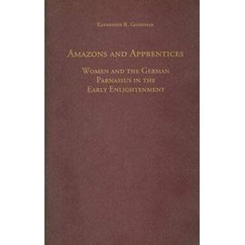 Amazons and Apprentices: Women and the German Parnassus in the Early Enlightenment - Katherine Goodman