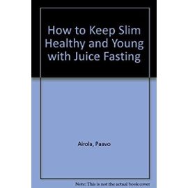 How to Keep Slim, Healthy and Young With Juice Fasting - Paavo Airola