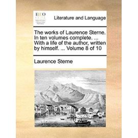 The Works of Laurence Sterne. in Ten Volumes Complete. ... with a Life of the Author, Written by Himself. ... Volume 8 of 10 - Laurence Sterne
