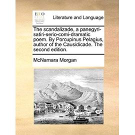 The Scandalizade, a Panegyri-Satiri-Serio-Comi-Dramatic Poem. by Porcupinus Pelagius, Author of the Causidicade. the Second Edition. - Mcnamara Morgan