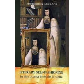 Literary Self-Fashioning in Sor San Juana Ines de La Cruz (Bucknell Studies in Latin American Literature and Theory) - Frederick Luciani