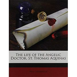 The life of the Angelic Doctor, St. Thomas Aquinas - Pius Cavanaugh