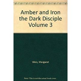 Amber and Iron the Dark Disciple Volume 3 - Weis Margaret