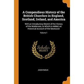 A Compendious History of the British Churches in England, Scotland, Ireland, and America: With an Introductory Sketch of the History of the Waldenses, ... Historical Account of the Secession; Volume 1 - Anonymous
