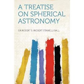 A Treatise on Spherical Astronomy - Robert S. Ball
