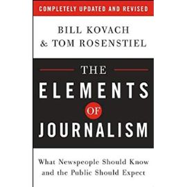by Bill Kovach,by Tom Rosenstiel The Elements of Journalism: What Newspeople Should Know and the Public Should Expect, Completely Updated and Revised(text only)[Paperback]2007 - By Tom Rosenstiel By Bill Kovach