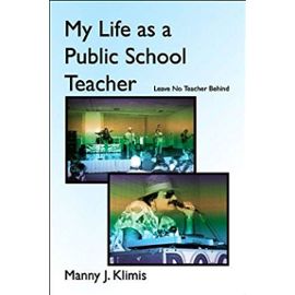 My Life as a Public School Teacher: Leave No Teacher Behind - Manny J. Klimis "Hollywood"