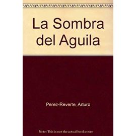 La Sombra del Aguila (Spanish Edition) - Arturo Pérez Reverte