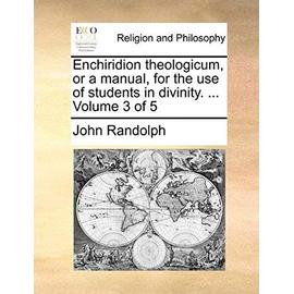 Enchiridion Theologicum, or a Manual, for the Use of Students in Divinity. ... Volume 3 of 5 - John Randolph Phd