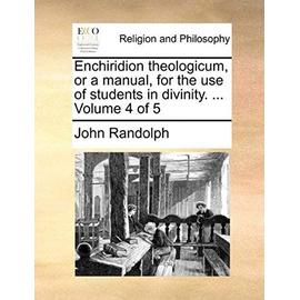 Enchiridion Theologicum, or a Manual, for the Use of Students in Divinity. ... Volume 4 of 5 - John Randolph