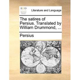 The Satires of Persius. Translated by William Drummond, ... - Persius