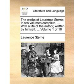 The Works of Laurence Sterne. in Ten Volumes Complete. ... with a Life of the Author, Written by Himself. ... Volume 1 of 10 - Laurence Sterne