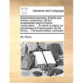 Grammatical Exercises, English and French; Containing I. All the Fundamental Rules of French Construction, ... to Which Is Added, an Introduction to F - Unknown