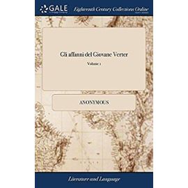 Gli Affanni del Giovane Verter: Dall' Originale Tedesco; Tradotti in Lingua Toscana, Da Corrado Ludger. ... of 2; Volume 1 - Anonymous
