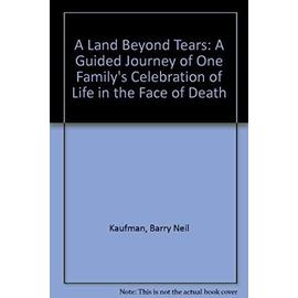 A Land Beyond Tears: A Guided Journey of One Family's Celebration of Life in the Face of Death - Barry Neil Kaufman