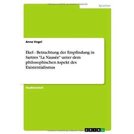 Ekel - Betrachtung der Empfindung in Sartres "La Nausée" unter dem philosophischen Aspekt des Existentialismus - Anna Vogel