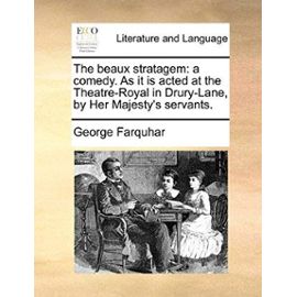 The Beaux Stratagem: A Comedy. as It Is Acted at the Theatre-Royal in Drury-Lane, by Her Majesty's Servants. - George Farquhar